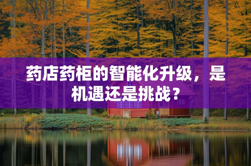 药店药柜的智能化升级，是机遇还是挑战？