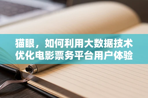 猫眼，如何利用大数据技术优化电影票务平台用户体验？