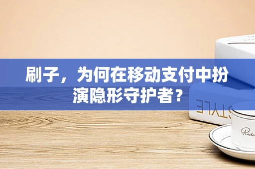 刷子，为何在移动支付中扮演隐形守护者？