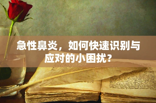 急性鼻炎，如何快速识别与应对的小困扰？