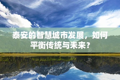 泰安的智慧城市发展，如何平衡传统与未来？