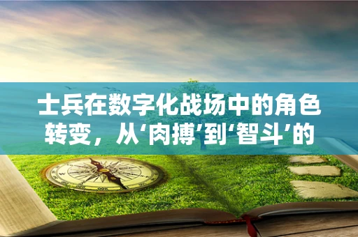 士兵在数字化战场中的角色转变，从‘肉搏’到‘智斗’的跨越