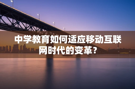 中学教育如何适应移动互联网时代的变革？