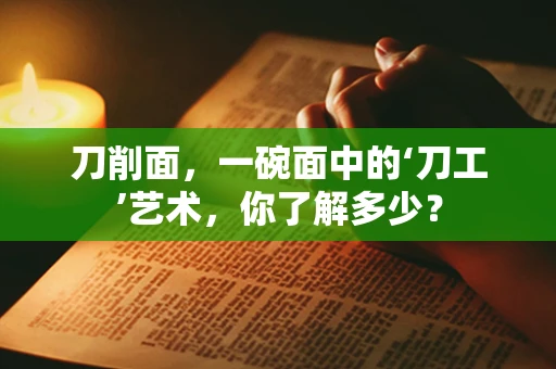 刀削面，一碗面中的‘刀工’艺术，你了解多少？