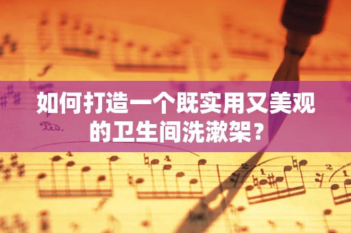 如何打造一个既实用又美观的卫生间洗漱架？