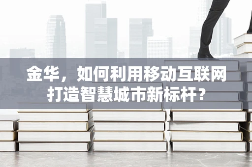 金华，如何利用移动互联网打造智慧城市新标杆？