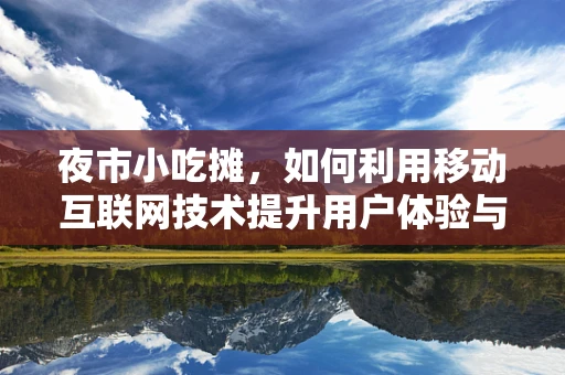 夜市小吃摊，如何利用移动互联网技术提升用户体验与经营效率？