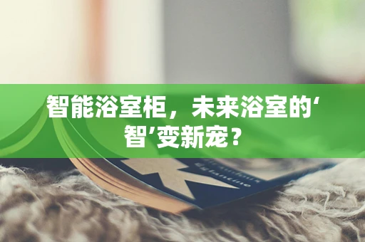 智能浴室柜，未来浴室的‘智’变新宠？