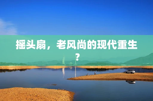摇头扇，老风尚的现代重生？