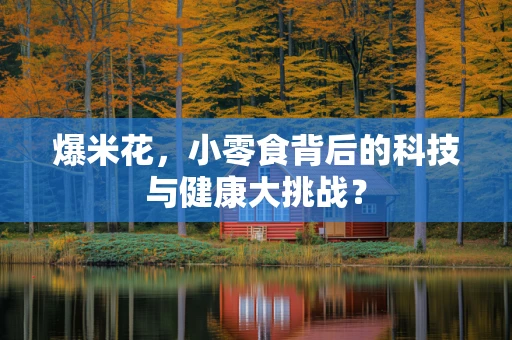 爆米花，小零食背后的科技与健康大挑战？