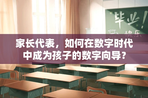 家长代表，如何在数字时代中成为孩子的数字向导？