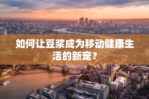 如何让豆浆成为移动健康生活的新宠？