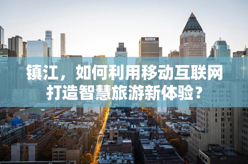 镇江，如何利用移动互联网打造智慧旅游新体验？
