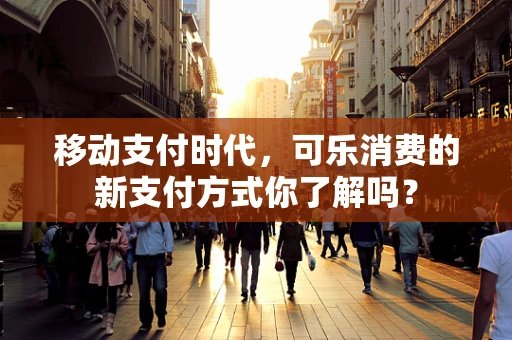 移动支付时代，可乐消费的新支付方式你了解吗？
