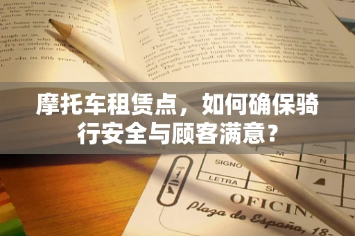 摩托车租赁点，如何确保骑行安全与顾客满意？