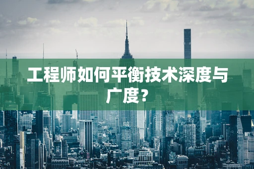 工程师如何平衡技术深度与广度？