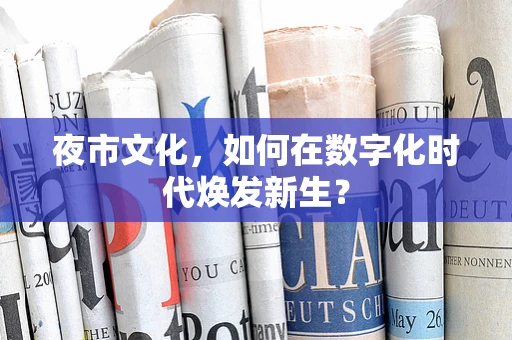 夜市文化，如何在数字化时代焕发新生？