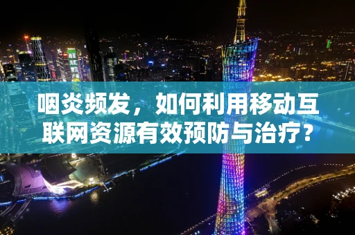 咽炎频发，如何利用移动互联网资源有效预防与治疗？