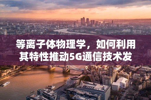 等离子体物理学，如何利用其特性推动5G通信技术发展？