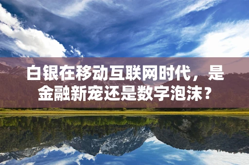 白银在移动互联网时代，是金融新宠还是数字泡沫？