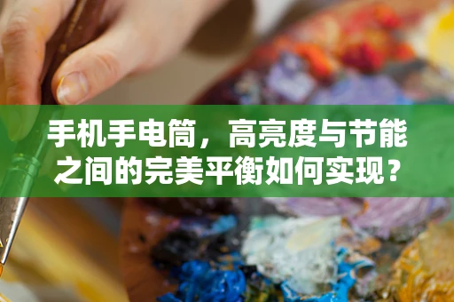 手机手电筒，高亮度与节能之间的完美平衡如何实现？