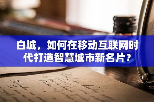 白城，如何在移动互联网时代打造智慧城市新名片？