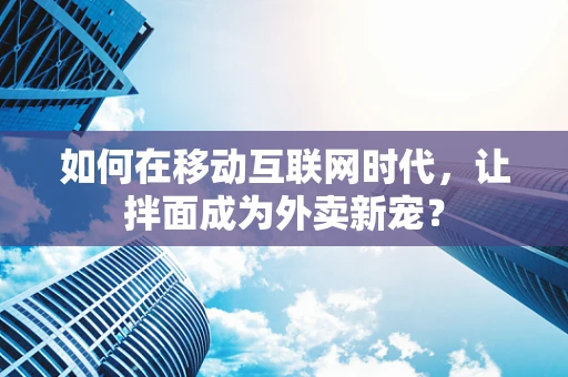 如何在移动互联网时代，让拌面成为外卖新宠？