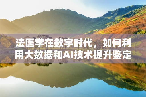 法医学在数字时代，如何利用大数据和AI技术提升鉴定准确性？