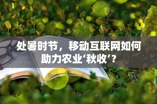 处暑时节，移动互联网如何助力农业‘秋收’？