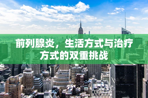 前列腺炎，生活方式与治疗方式的双重挑战