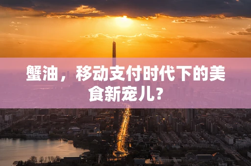 蟹油，移动支付时代下的美食新宠儿？