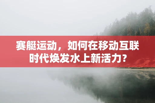 赛艇运动，如何在移动互联时代焕发水上新活力？