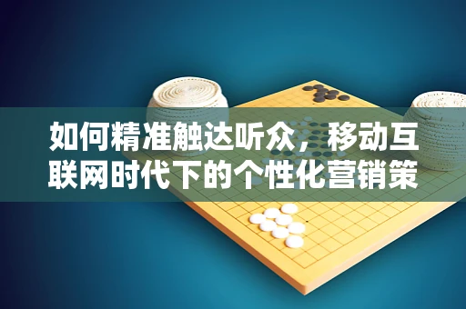 如何精准触达听众，移动互联网时代下的个性化营销策略？