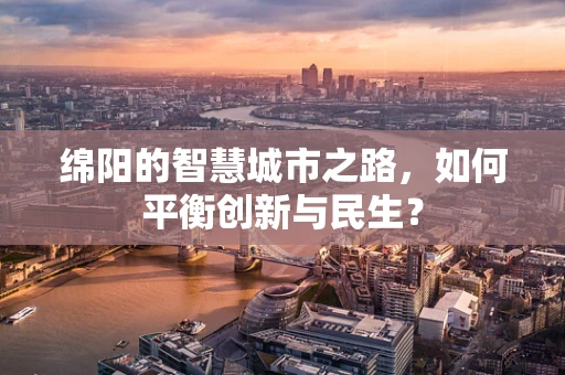 绵阳的智慧城市之路，如何平衡创新与民生？