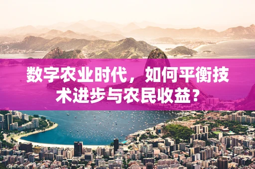 数字农业时代，如何平衡技术进步与农民收益？