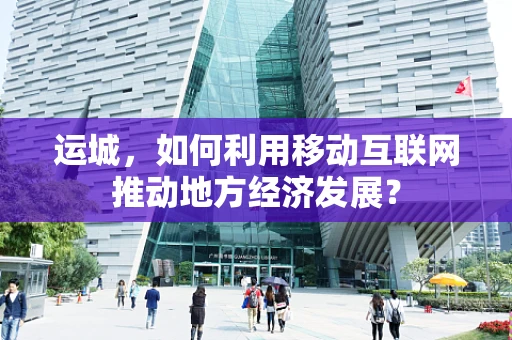运城，如何利用移动互联网推动地方经济发展？