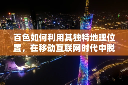 百色如何利用其独特地理位置，在移动互联网时代中脱颖而出？