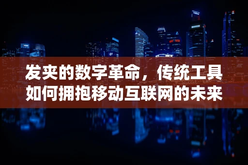发夹的数字革命，传统工具如何拥抱移动互联网的未来？