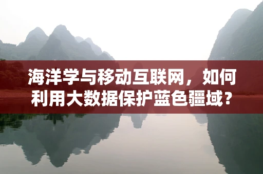 海洋学与移动互联网，如何利用大数据保护蓝色疆域？
