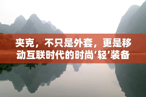 夹克，不只是外套，更是移动互联时代的时尚‘轻’装备
