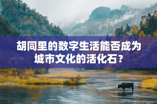 胡同里的数字生活能否成为城市文化的活化石？