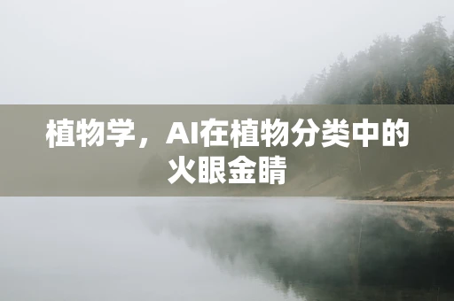 植物学，AI在植物分类中的火眼金睛