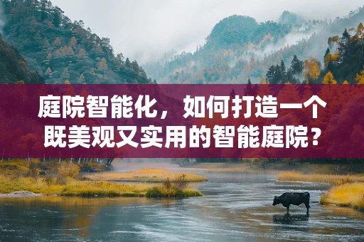 庭院智能化，如何打造一个既美观又实用的智能庭院？