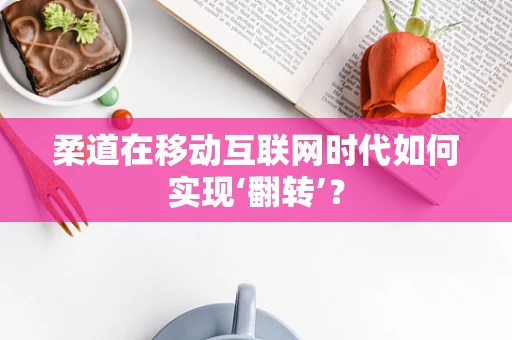 柔道在移动互联网时代如何实现‘翻转’？