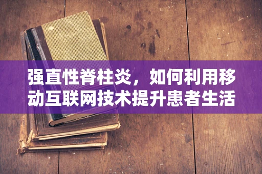 强直性脊柱炎，如何利用移动互联网技术提升患者生活质量？