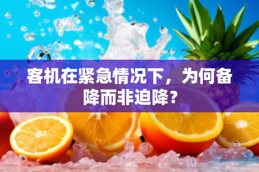 客机在紧急情况下，为何备降而非迫降？