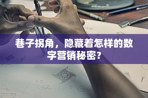 巷子拐角，隐藏着怎样的数字营销秘密？