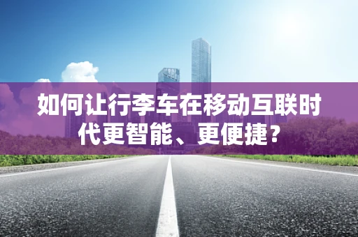 如何让行李车在移动互联时代更智能、更便捷？