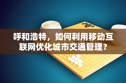 呼和浩特，如何利用移动互联网优化城市交通管理？