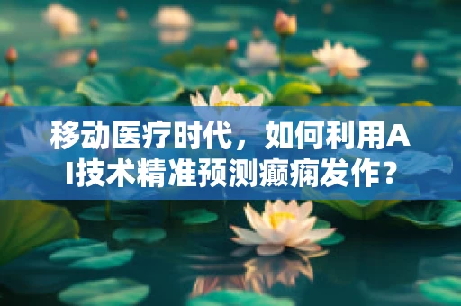 移动医疗时代，如何利用AI技术精准预测癫痫发作？